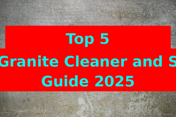 Top 5 Best Granite Cleaner and Sealer Guide 2025