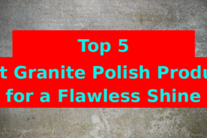 Top 5 Best Granite Polish Products for a Flawless Shine